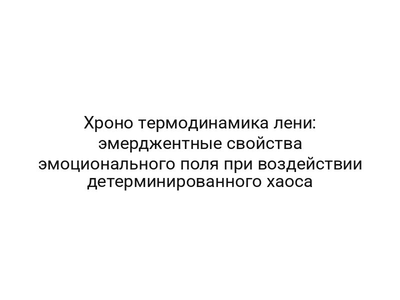 Хроно термодинамика лени: эмерджентные свойства эмоционального поля при воздействии детерминированного хаоса